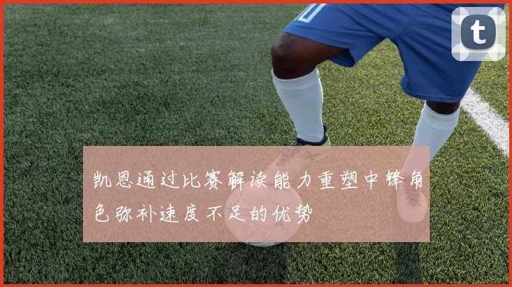 凯恩通过比赛解读能力重塑中锋角色弥补速度不足的优势