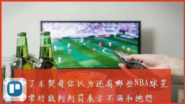 除了东契奇你认为还有哪些NBA球星常常对裁判判罚表示不满和抱怨