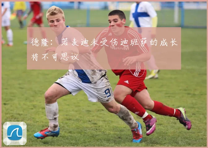 德隆：若麦迪未受伤迪班萨的成长将不可思议