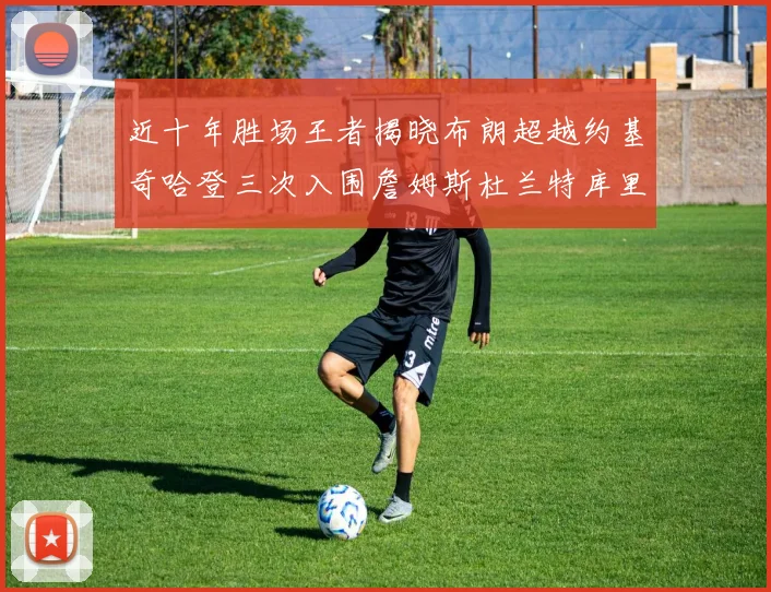 近十年胜场王者揭晓布朗超越约基奇哈登三次入围詹姆斯杜兰特库里未上榜