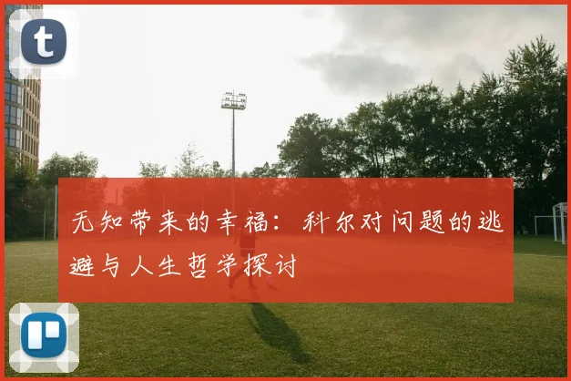 无知带来的幸福：科尔对问题的逃避与人生哲学探讨