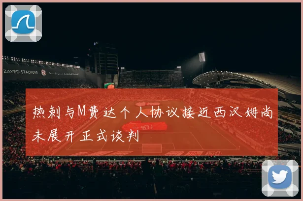 热刺与M费达个人协议接近西汉姆尚未展开正式谈判
