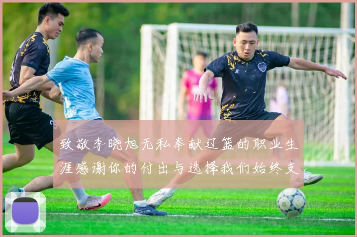 致敬李晓旭无私奉献辽篮的职业生涯感谢你的付出与选择我们始终支持你