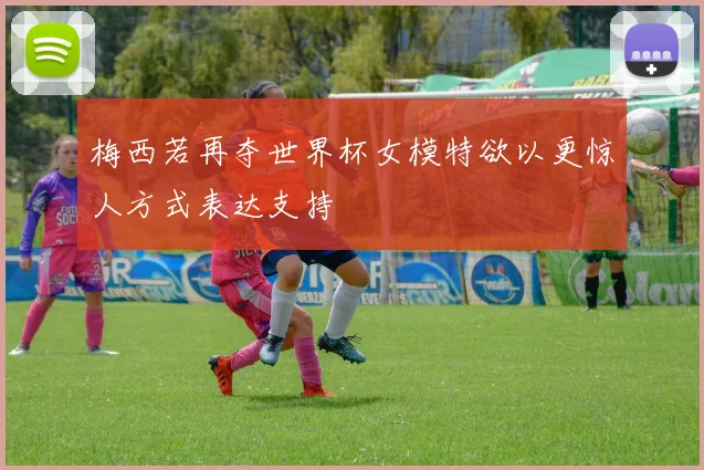梅西若再夺世界杯女模特欲以更惊人方式表达支持