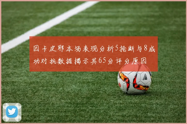 因卡皮耶本场表现分析5抢断与8成功对抗数据揭示其65分评分原因