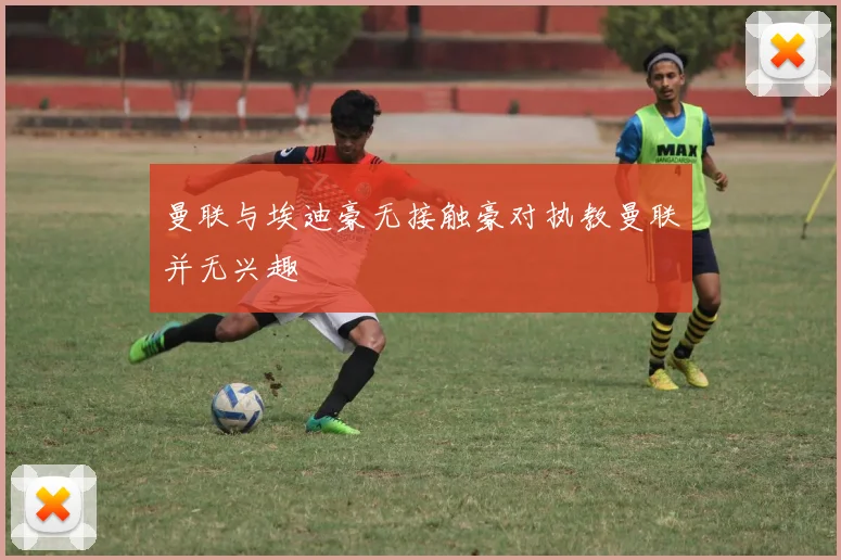 曼联与埃迪豪无接触豪对执教曼联并无兴趣