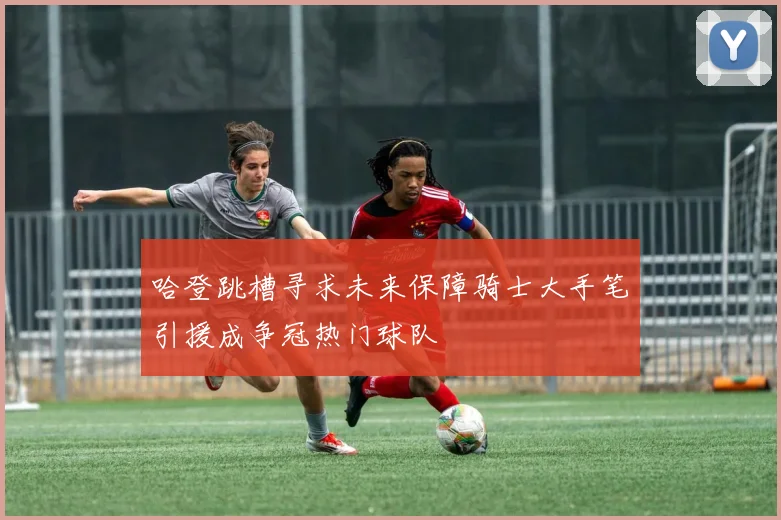 哈登跳槽寻求未来保障骑士大手笔引援成争冠热门球队