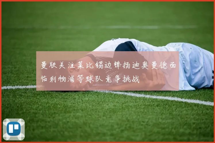 曼联关注莱比锡边锋扬迪奥曼德面临利物浦等球队竞争挑战