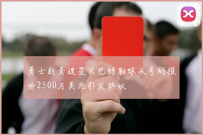 勇士新秀追星买巴特勒球衣号码报价2500万美元引发热议