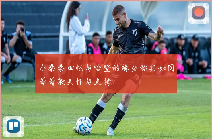 小泰泰回忆与哈登的缘分称其如同哥哥般关怀与支持